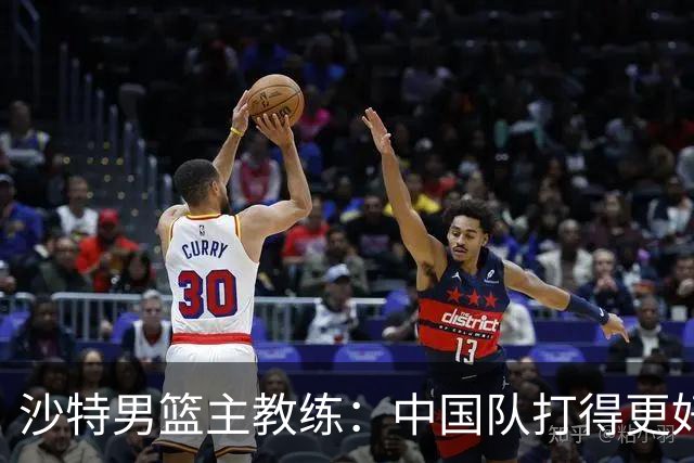 沙特男篮主教练：中国队打得更好